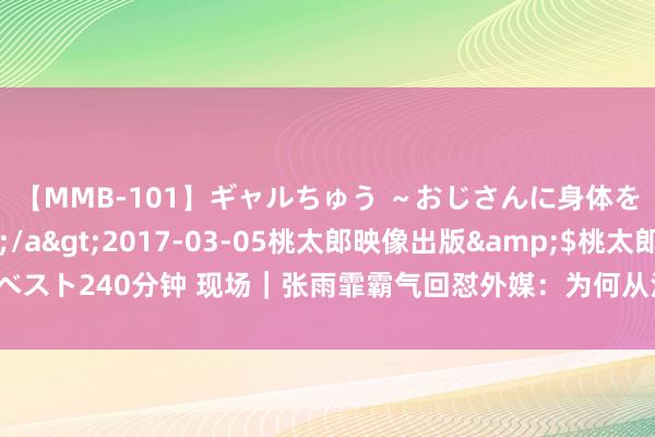 【MMB-101】ギャルちゅう ～おじさんに身体を許した8人～</a>2017-03-05桃太郎映像出版&$桃太郎ベスト240分钟 现场｜张雨霏霸气回怼外媒：为何从没东说念主质疑菲尔普斯和莱德基