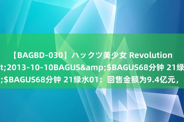 【BAGBD-030】ハックツ美少女 Revolution さくらゆら</a>2013-10-10BAGUS&$BAGUS68分钟 21绿水01：回售金额为9.4亿元，不转售