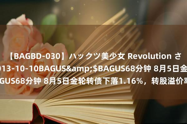 【BAGBD-030】ハックツ美少女 Revolution さくらゆら</a>2013-10-10BAGUS&$BAGUS68分钟 8月5日金轮转债下落1.16%，转股溢价率37.14%