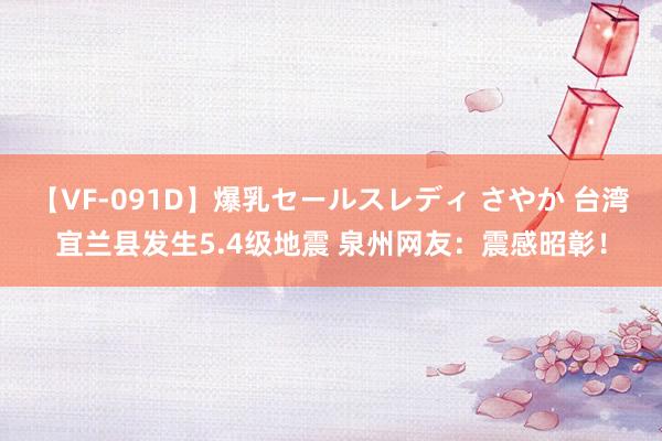 【VF-091D】爆乳セールスレディ さやか 台湾宜兰县发生5.4级地震 泉州网友：震感昭彰！