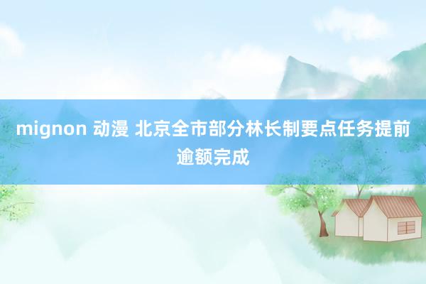 mignon 动漫 北京全市部分林长制要点任务提前逾额完成