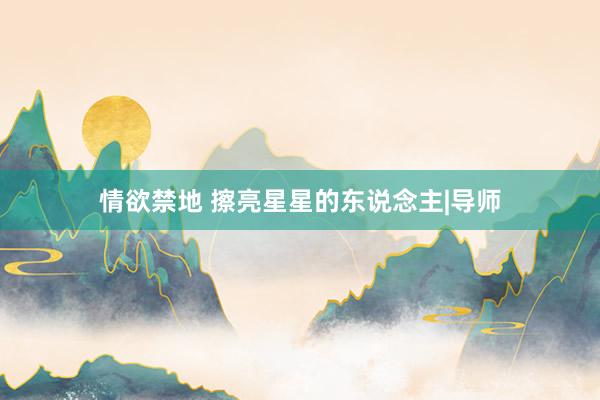 情欲禁地 擦亮星星的东说念主|导师