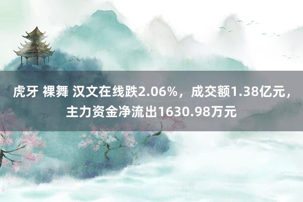 虎牙 裸舞 汉文在线跌2.06%，成交额1.38亿元，主力资金净流出1630.98万元