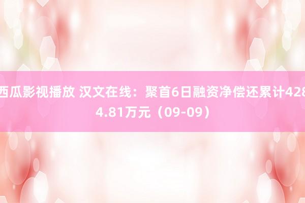 西瓜影视播放 汉文在线：聚首6日融资净偿还累计4284.81万元（09-09）